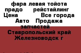 фара левая тойота прадо 150 рейстайлинг › Цена ­ 7 000 - Все города Авто » Продажа запчастей   . Ставропольский край,Железноводск г.